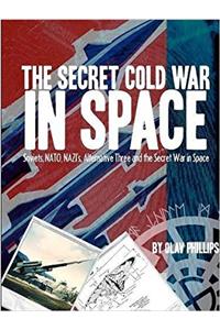 The Secret Cold War in Space: Soviets, NATO, Nazi's, Alternative Three and the Secret War in Space