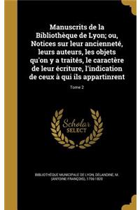 Manuscrits de la Bibliothèque de Lyon; ou, Notices sur leur ancienneté, leurs auteurs, les objets qu'on y a traités, le caractère de leur écriture, l'indication de ceux à qui ils appartinrent; Tome 2