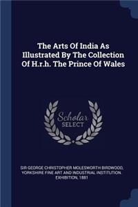 Arts Of India As Illustrated By The Collection Of H.r.h. The Prince Of Wales