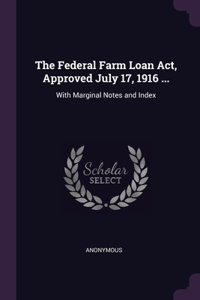 The Federal Farm Loan Act, Approved July 17, 1916 ...