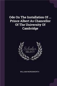 Ode On The Installation Of ... Prince Albert As Chancellor Of The University Of Cambridge
