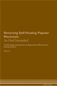 Reversing Self-Healing Papular Mucinosis: As God Intended the Raw Vegan Plant-Based Detoxification & Regeneration Workbook for Healing Patients. Volume 1
