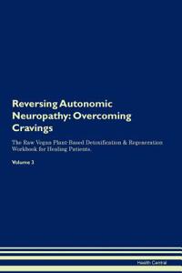 Reversing Autonomic Neuropathy: Overcoming Cravings the Raw Vegan Plant-Based Detoxification & Regeneration Workbook for Healing Patients. Volume 3