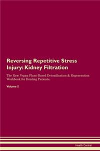 Reversing Repetitive Stress Injury: Kidney Filtration The Raw Vegan Plant-Based Detoxification & Regeneration Workbook for Healing Patients. Volume 5