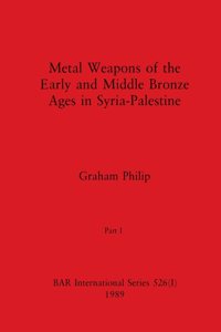 Metal Weapons of the Early and Middle Bronze Ages in Syria-Palestine, Part I