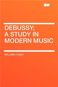 Debussy; A Study in Modern Music