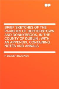 Brief Sketches of the Parishes of Booterstown and Donnybrook, in the County of Dublin: With an Appendix, Containing Notes and Annals