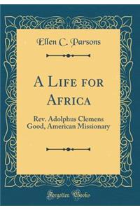 A Life for Africa: Rev. Adolphus Clemens Good, American Missionary (Classic Reprint)