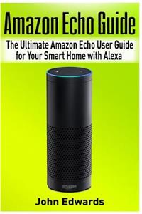 Amazon Echo Guide: The Ultimate Amazon Echo User Guide for Your Smart Home with Alexa (2017 updated user guide, Echo Manual, with latest updates, web services, user ma