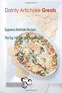 Dainty Artichoke Greats: Supreme Artichoke Recipes, the Top 142 Fab Artichoke Recipes