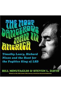 Most Dangerous Man in America: Timothy Leary, Richard Nixon, and the Hunt for the Fugitive King of LSD