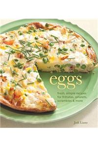 Eggs: Fresh, Simple Recipes for Frittatas, Omelets, Scrambles & More