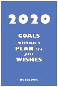 2020 GOALS without a PLAN are just WISHES - Notebook to write down your notes and organize your tasks for the year 2020