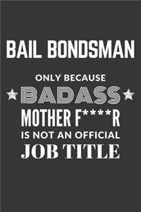 Bail Bondsman Only Because Badass Mother F****R Is Not An Official Job Title Notebook