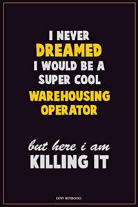 I Never Dreamed I would Be A Super Cool Warehousing Operator But Here I Am Killing It: Career Motivational Quotes 6x9 120 Pages Blank Lined Notebook Journal