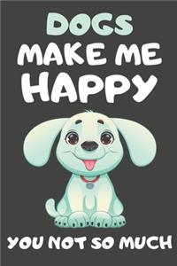 Dogs Make Me Happy You Not So Much
