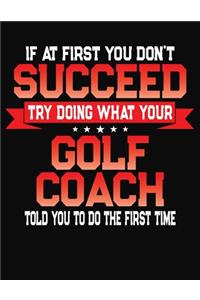 If At First You Don't Succeed Try Doing What Your Golf Coach Told You To Do The First Time