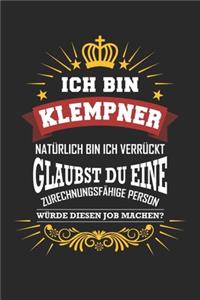 Ich bin Klempner natürlich bin ich verrückt Glaubst du eine zurechnungsfähige Person würde diesen Job machen?