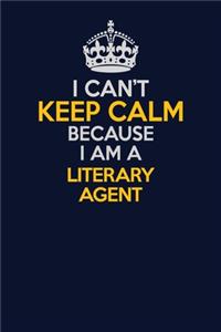 I Can't Keep Calm Because I Am A Literary Agent