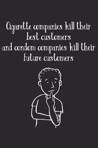 Cigarette Companies Kill Best Customers Condom Companies Kill Future Customers