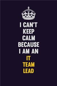 I can't Keep Calm Because I Am An IT team lead
