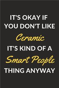 It's Okay If You Don't Like Ceramic It's Kind Of A Smart People Thing Anyway