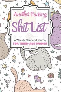 Another Fucking Shit List A Weekly Planner & Journal For Tired-Ass Women
