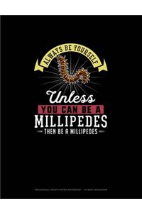 Always Be Yourself Unless You Can Be A Millipedes Then Be A Millipedes