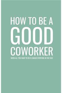 How to Be a Good Coworker When All You Want to Do is Smash Everyone in the Face