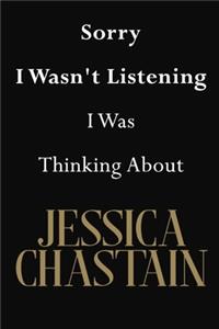Sorry I Wasn't Listening I Was Thinking About Jessica Chastain