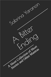 Bitter Ending: A Short Collection of Short Stories and Other Mantras