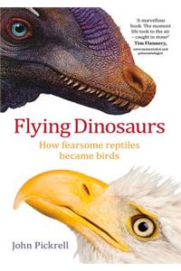 Flying Dinosaurs: How Fearsome Reptiles Became Birds