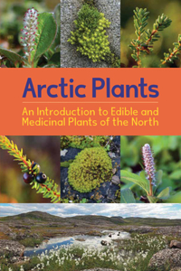 Arctic Plants: An Introduction to Edible and Medicinal Plants of the North