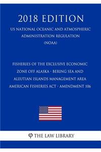 Fisheries of the Exclusive Economic Zone Off Alaska - Bering Sea and Aleutian Islands Management Area - American Fisheries ACT - Amendment 106 (Us National Oceanic and Atmospheric Administration Regulation) (Noaa) (2018 Edition)