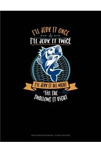 I'll Jerk It Once I'll Jerk It Twice I'll Jerk It All Night Till She Swallows It Right