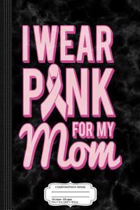 I Wear Pink for My Mom Composition Notebook