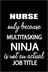 Nurse Only Because Multitasking Ninja Is Not an Actual Job Title
