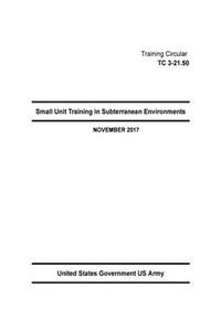 Training Circular TC 3-21.50 Small Unit Training in Subterranean Environments November 2017