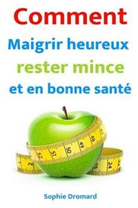 Comment Maigrir Heureux, Rester Mince Et En Bonne Santé