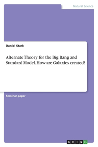 Alternate Theory for the Big Bang and Standard Model. How are Galaxies created?