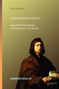 Metaphysik Der Freiheit: Ausgewahlte Abhandlungen Von Origenes Bis in Die Neuzeit
