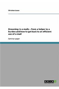 Drowning in e-mails - from a helper to a burden and how to get back to an efficient use of e-mail