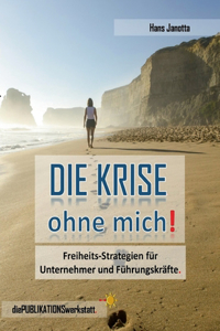 KRISE, ohne mich!: Freiheits-Strategien für Unternehmer, Führungskräfte und engagierte Arbeitnehmer.