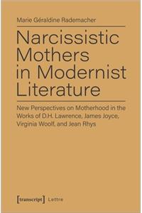 Narcissistic Mothers in Modernist Literature – New Perspectives on Motherhood in the Works of D.H. Lawrence, James Joyce, Virginia Woolf, and Jean Rh