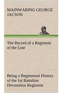 The Record of a Regiment of the Line Being a Regimental History of the 1st Battalion Devonshire Regiment during the Boer War 1899-1902