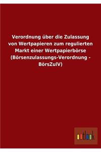 Verordnung Uber Die Zulassung Von Wertpapieren Zum Regulierten Markt Einer Wertpapierborse (Borsenzulassungs-Verordnung - Borszulv)
