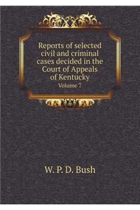 Reports of selected civil and criminal cases decided in the Court of Appeals of Kentucky Volume 7