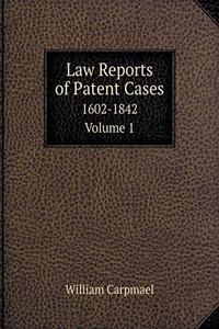 Law Reports of Patent Cases 1602-1842. Volume 1