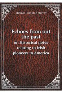 Echoes from Out the Past Or, Historical Notes Relating to Irish Pioneers in America