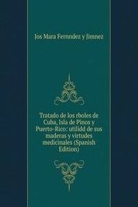 Tratado de los rboles de Cuba, Isla de Pinos y Puerto-Rico: utilidd de sus maderas y virtudes medicinales (Spanish Edition)